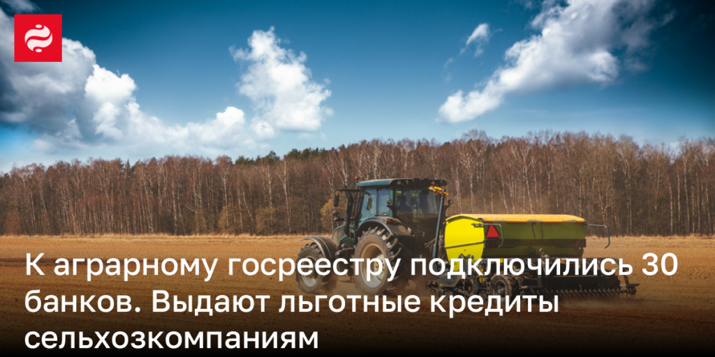 В аграрный госреестр вступили 30 кредитных учреждений, предлагающих субсидированные займы для сельскохозяйственных предприятий.