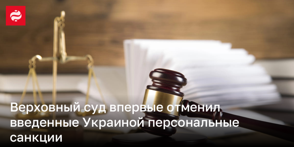 Впервые Верховный суд отменил персональные санкции, введенные Украиной.