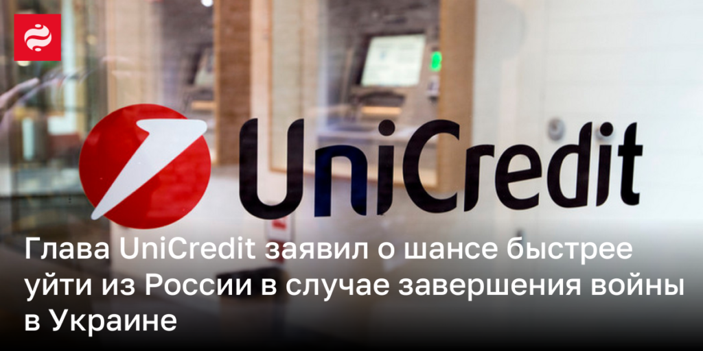 Лидер UniCredit высказался о возможности ускоренного ухода из России при окончании конфликта в Украине