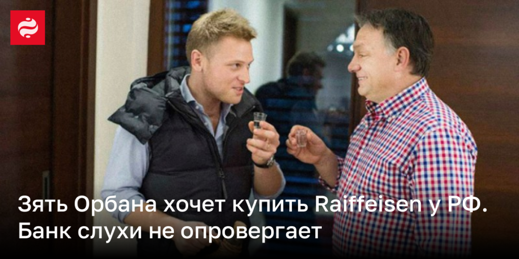Зять Орбана заинтересован в приобретении Raiffeisen у России. Банк не комментирует слухи.
