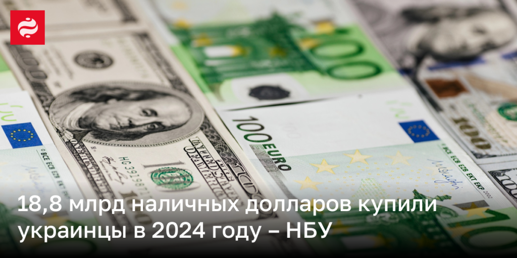 Украинцы приобрели наличные доллары на сумму 18,8 млрд в 2024 году – НБУ сообщает