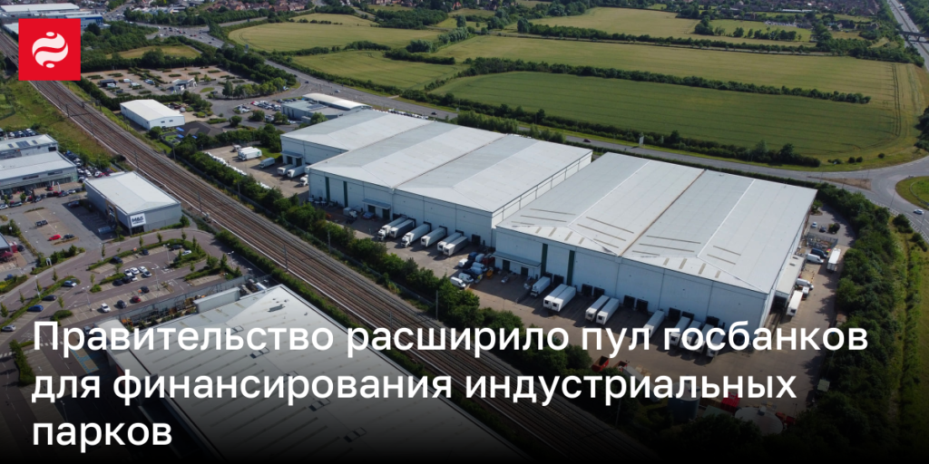 Правительство увеличило количество государственных банков, участвующих в финансировании индустриальных парков.