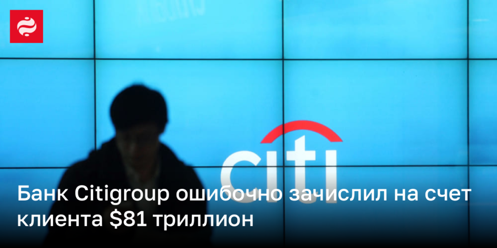 Счет клиента Citigroup пополнили ошибочно на $81 триллион